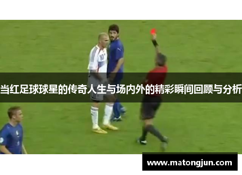 当红足球球星的传奇人生与场内外的精彩瞬间回顾与分析