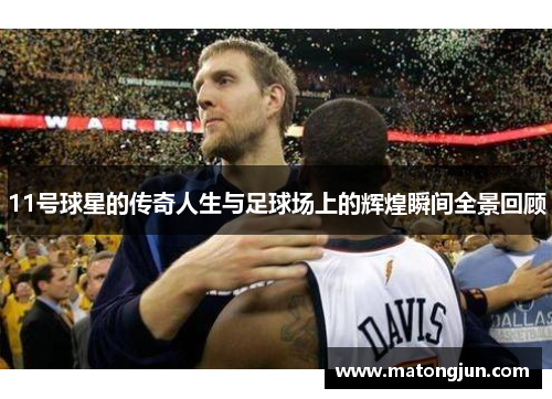 11号球星的传奇人生与足球场上的辉煌瞬间全景回顾