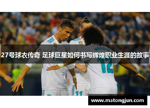 27号球衣传奇 足球巨星如何书写辉煌职业生涯的故事