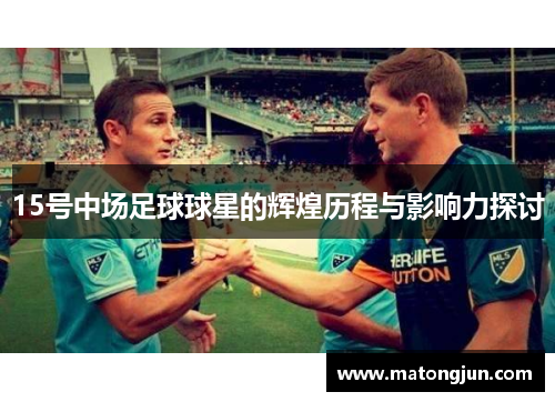 15号中场足球球星的辉煌历程与影响力探讨