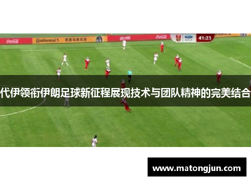 代伊领衔伊朗足球新征程展现技术与团队精神的完美结合