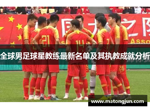 全球男足球星教练最新名单及其执教成就分析