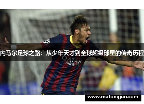 内马尔足球之路：从少年天才到全球超级球星的传奇历程