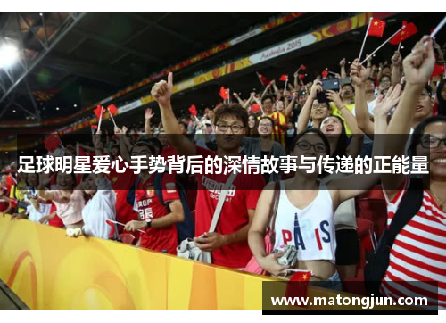 足球明星爱心手势背后的深情故事与传递的正能量