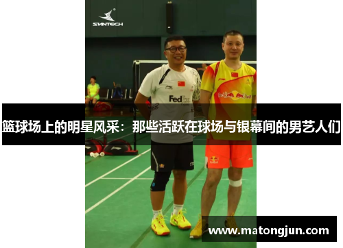篮球场上的明星风采：那些活跃在球场与银幕间的男艺人们