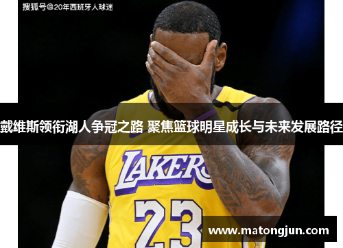 戴维斯领衔湖人争冠之路 聚焦篮球明星成长与未来发展路径