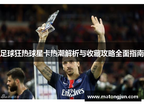 足球狂热球星卡热潮解析与收藏攻略全面指南