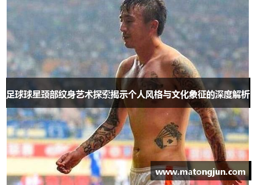 足球球星颈部纹身艺术探索揭示个人风格与文化象征的深度解析