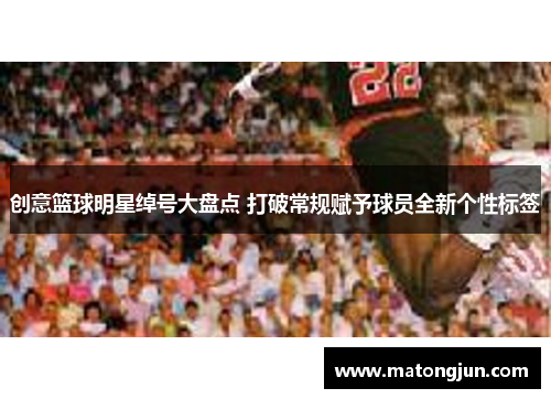创意篮球明星绰号大盘点 打破常规赋予球员全新个性标签