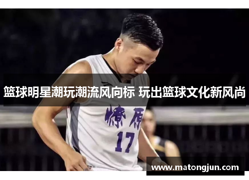 篮球明星潮玩潮流风向标 玩出篮球文化新风尚