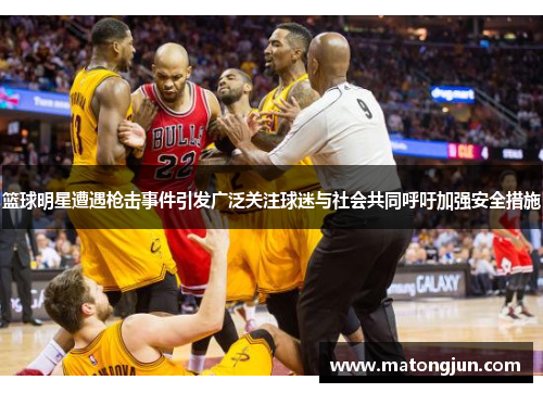 篮球明星遭遇枪击事件引发广泛关注球迷与社会共同呼吁加强安全措施