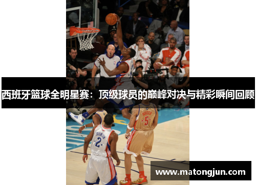 西班牙篮球全明星赛：顶级球员的巅峰对决与精彩瞬间回顾