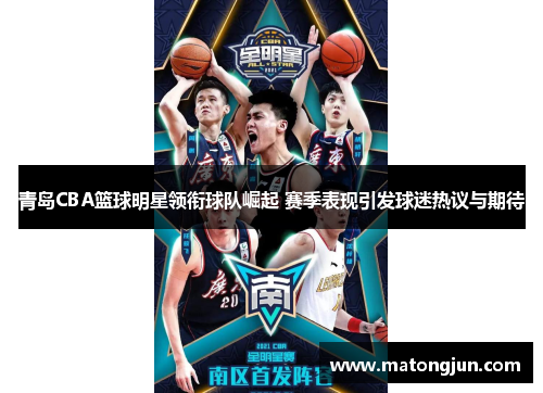 青岛CBA篮球明星领衔球队崛起 赛季表现引发球迷热议与期待